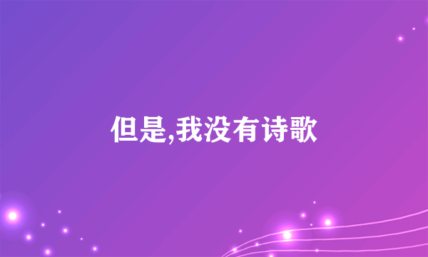 但是,我没有诗歌