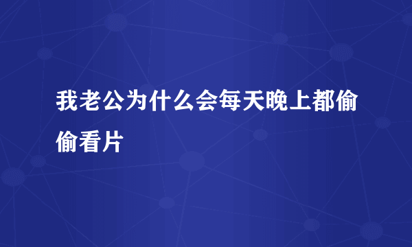 我老公为什么会每天晚上都偷偷看片