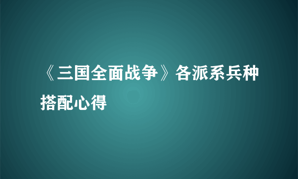 《三国全面战争》各派系兵种搭配心得