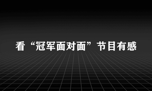 看“冠军面对面”节目有感