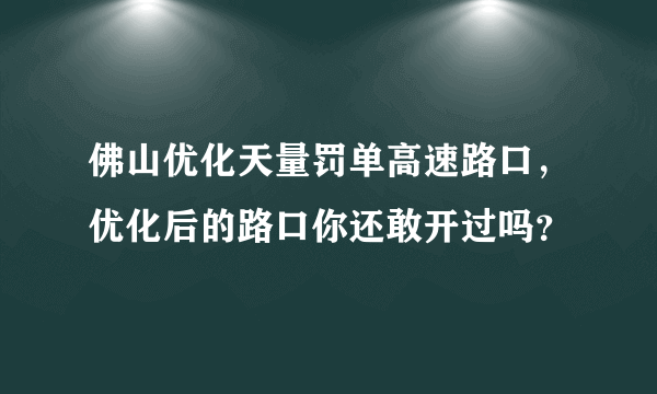 佛山优化天量罚单高速路口，优化后的路口你还敢开过吗？