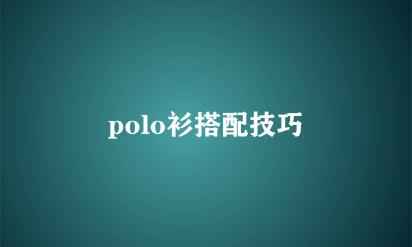 polo衫搭配技巧