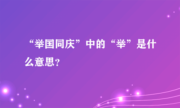 “举国同庆”中的“举”是什么意思？