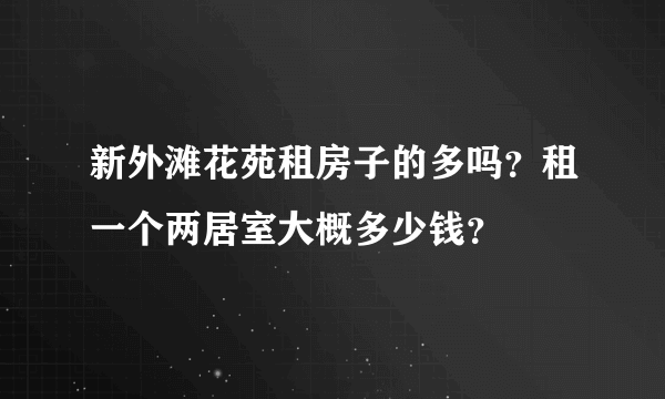 新外滩花苑租房子的多吗？租一个两居室大概多少钱？