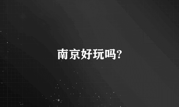 南京好玩吗?