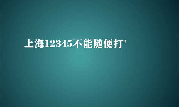 上海12345不能随便打