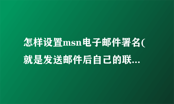 怎样设置msn电子邮件署名(就是发送邮件后自己的联系方式和地址直接发送到对方的邮件)怎样设置呢?