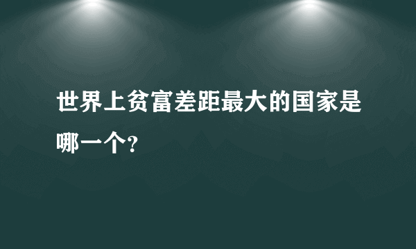 世界上贫富差距最大的国家是哪一个？