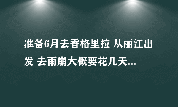 准备6月去香格里拉 从丽江出发 去雨崩大概要花几天时间 花费是多少？