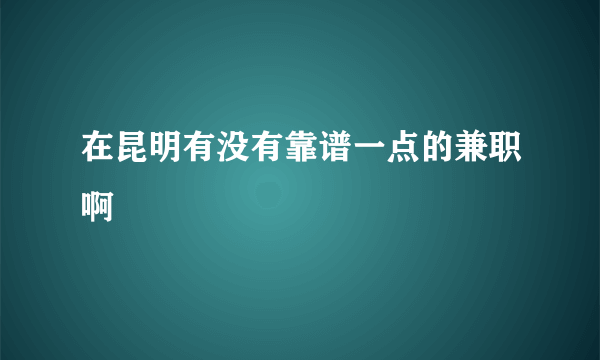 在昆明有没有靠谱一点的兼职啊