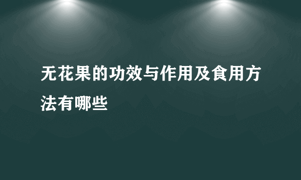 无花果的功效与作用及食用方法有哪些