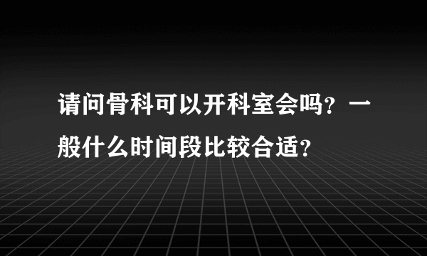 请问骨科可以开科室会吗？一般什么时间段比较合适？