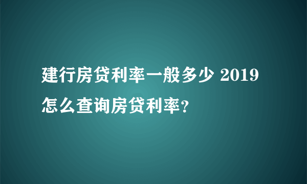 建行房贷利率一般多少 2019怎么查询房贷利率？