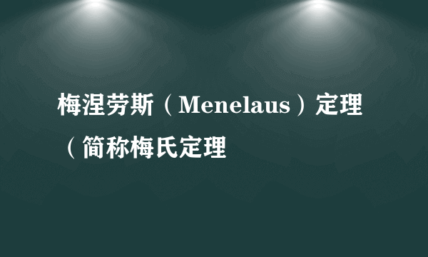 梅涅劳斯（Menelaus）定理（简称梅氏定理