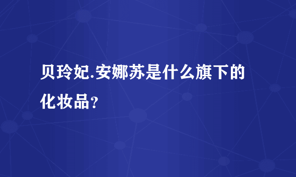 贝玲妃.安娜苏是什么旗下的化妆品？