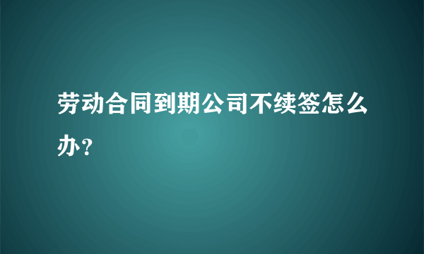 劳动合同到期公司不续签怎么办？