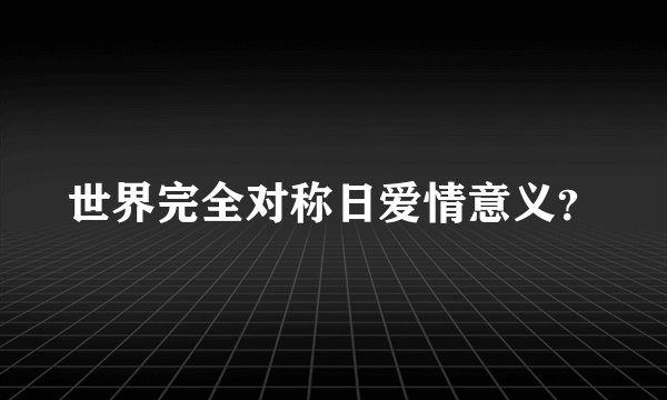 世界完全对称日爱情意义？