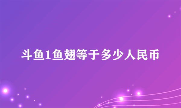 斗鱼1鱼翅等于多少人民币