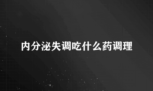 内分泌失调吃什么药调理