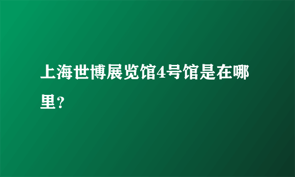 上海世博展览馆4号馆是在哪里？