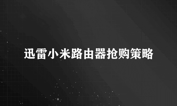 迅雷小米路由器抢购策略