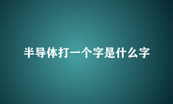 半导体打一个字是什么字