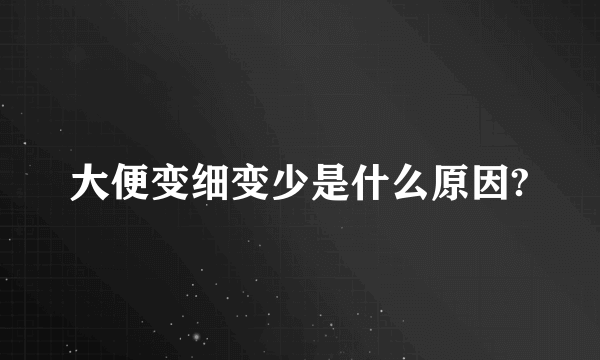 大便变细变少是什么原因?