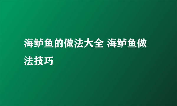 海鲈鱼的做法大全 海鲈鱼做法技巧