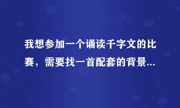 我想参加一个诵读千字文的比赛，需要找一首配套的背景音乐，大家给推荐一下吧。