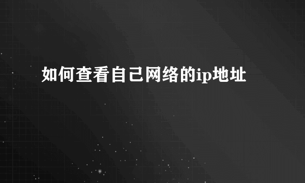 如何查看自己网络的ip地址