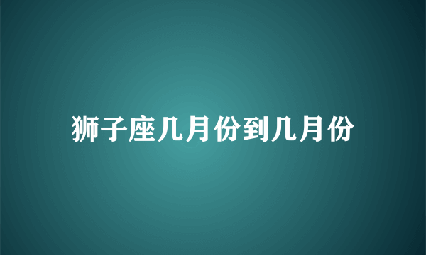 狮子座几月份到几月份