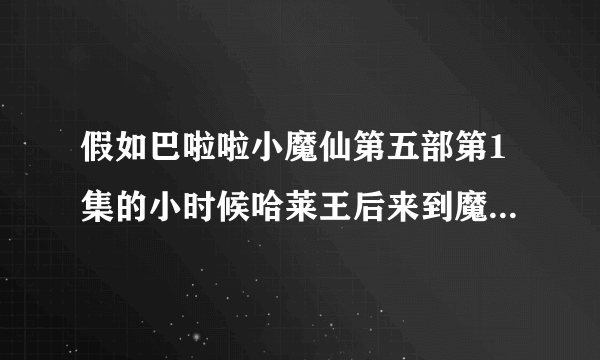 假如巴啦啦小魔仙第五部第1集的小时候哈莱王后来到魔仙堡遇到小时候的魔仙女王和她交朋友 会怎么样