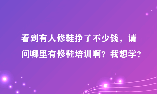 看到有人修鞋挣了不少钱，请问哪里有修鞋培训啊？我想学？