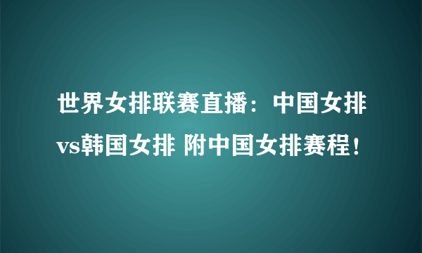 世界女排联赛直播：中国女排vs韩国女排 附中国女排赛程！