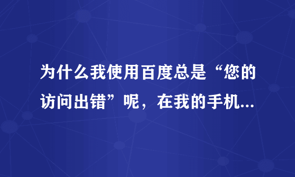 为什么我使用百度总是“您的访问出错”呢，在我的手机上无论用哪个浏览器都会这样。求解。