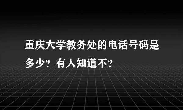 重庆大学教务处的电话号码是多少？有人知道不？