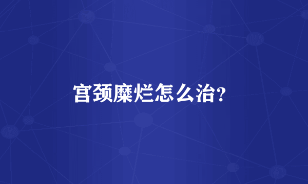 宫颈糜烂怎么治？