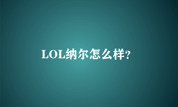 LOL纳尔怎么样？