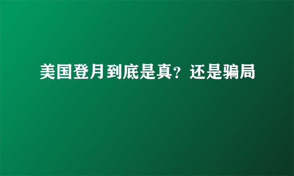 美国登月到底是真？还是骗局