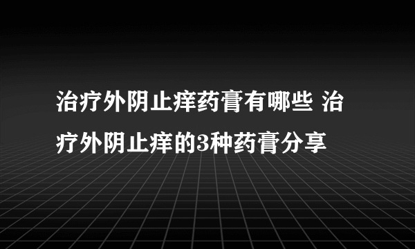 治疗外阴止痒药膏有哪些 治疗外阴止痒的3种药膏分享