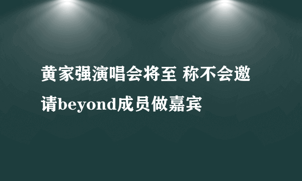 黄家强演唱会将至 称不会邀请beyond成员做嘉宾