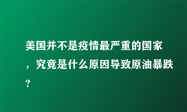 美国并不是疫情最严重的国家，究竟是什么原因导致原油暴跌？