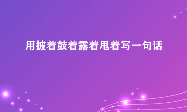 用披着鼓着露着甩着写一句话