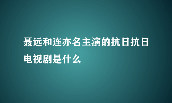 聂远和连亦名主演的抗日抗日电视剧是什么