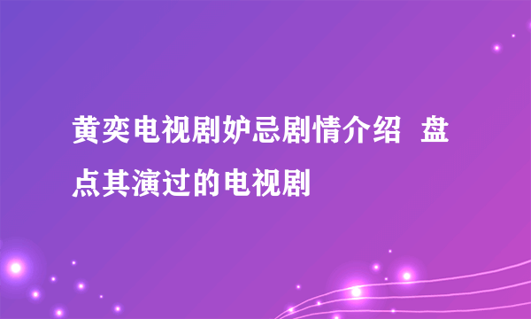 黄奕电视剧妒忌剧情介绍  盘点其演过的电视剧