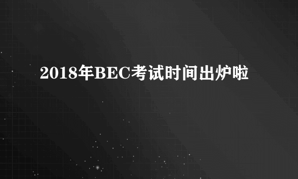 2018年BEC考试时间出炉啦