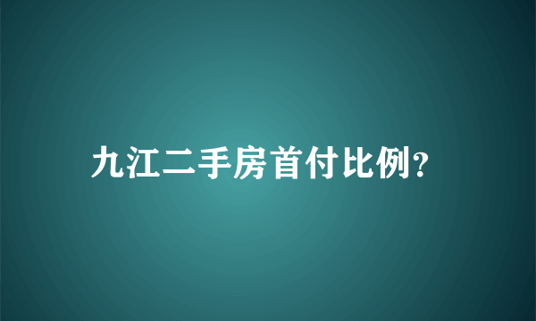 九江二手房首付比例？