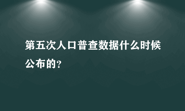 第五次人口普查数据什么时候公布的？