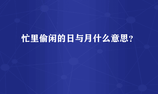 忙里偷闲的日与月什么意思？