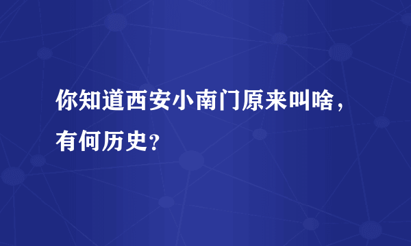 你知道西安小南门原来叫啥，有何历史？